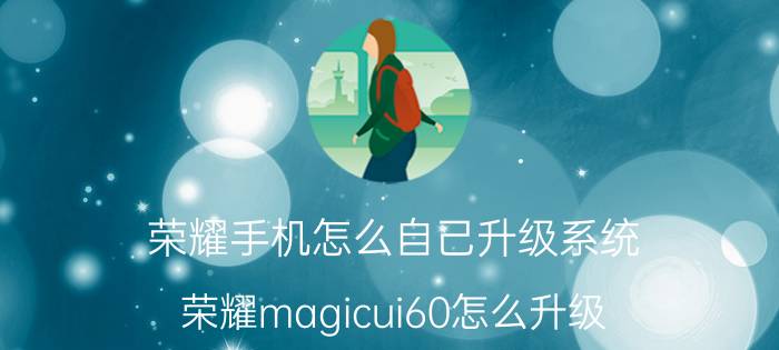 荣耀手机怎么自己升级系统 荣耀magicui60怎么升级？